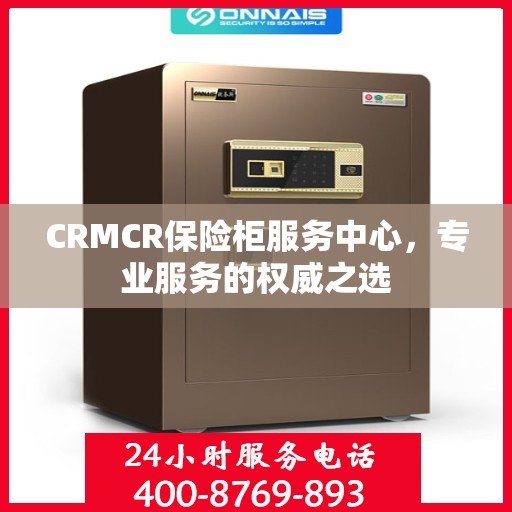 CRMCR保险柜服务中心，专业服务的权威之选