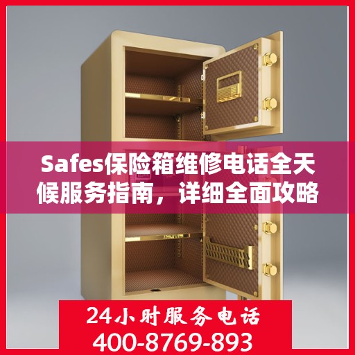 Safes保险箱维修电话全天候服务指南，详细全面攻略