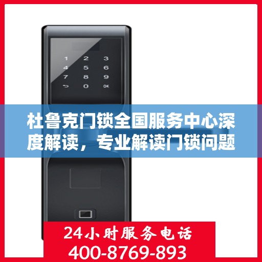 杜鲁克门锁全国服务中心深度解读，专业解读门锁问题，权威服务全国用户