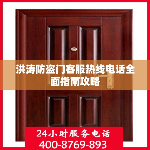 洪涛防盗门客服热线电话全面指南攻略
