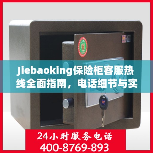 Jiebaoking保险柜客服热线全面指南，电话细节与实用攻略