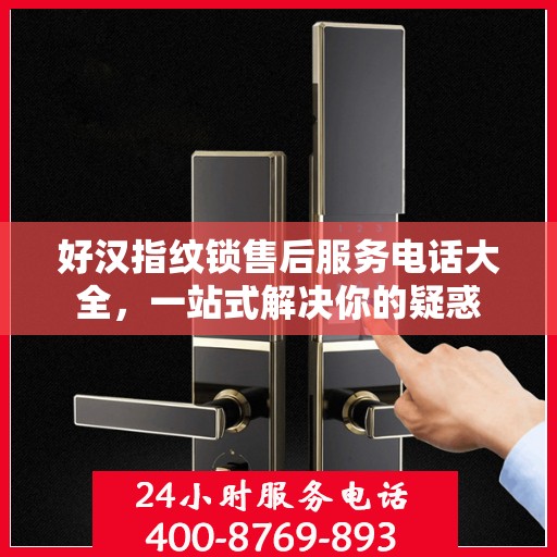 好汉指纹锁售后服务电话大全，一站式解决你的疑惑