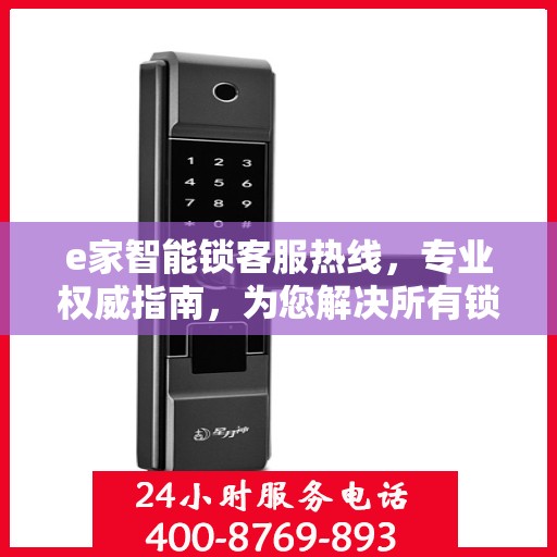 e家智能锁客服热线，专业权威指南，为您解决所有锁事疑难！