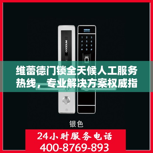 维蕾德门锁全天候人工服务热线，专业解决方案权威指南