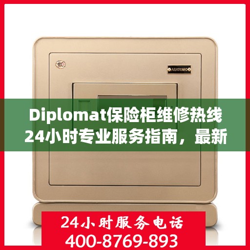 Diplomat保险柜维修热线24小时专业服务指南，最新维修攻略与电话大全