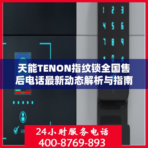 天能TENON指纹锁全国售后电话最新动态解析与指南