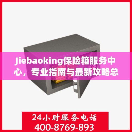 Jiebaoking保险箱服务中心，专业指南与最新攻略总览