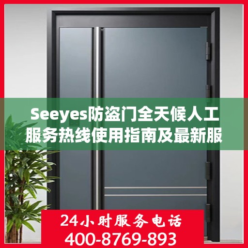Seeyes防盗门全天候人工服务热线使用指南及最新服务攻略