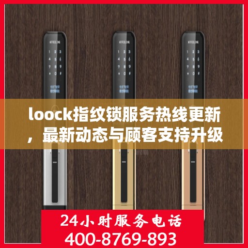 loock指纹锁服务热线更新，最新动态与顾客支持升级