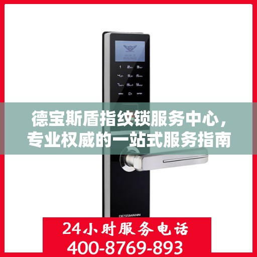 德宝斯盾指纹锁服务中心，专业权威的一站式服务指南
