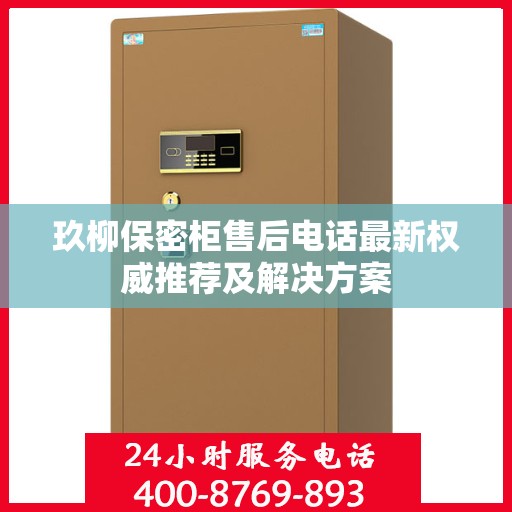 玖柳保密柜售后电话最新权威推荐及解决方案