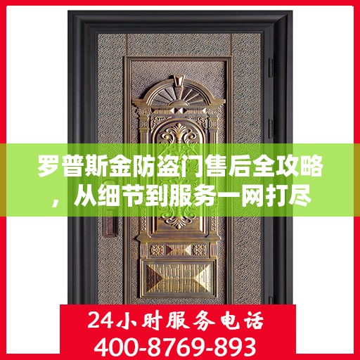 罗普斯金防盗门售后全攻略，从细节到服务一网打尽