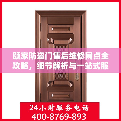 颐家防盗门售后维修网点全攻略，细节解析与一站式服务体验