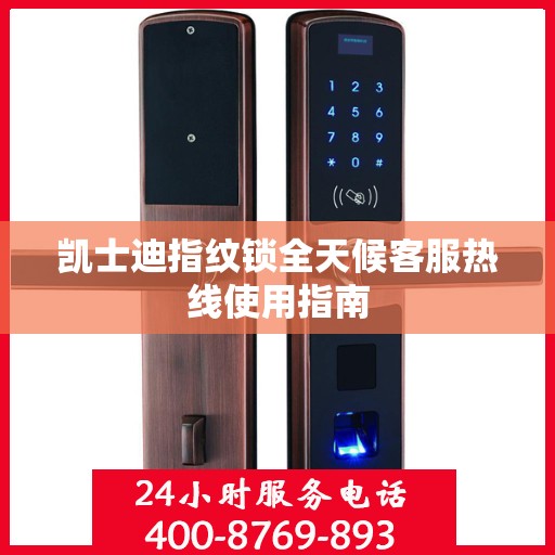 凯士迪指纹锁全天候客服热线使用指南