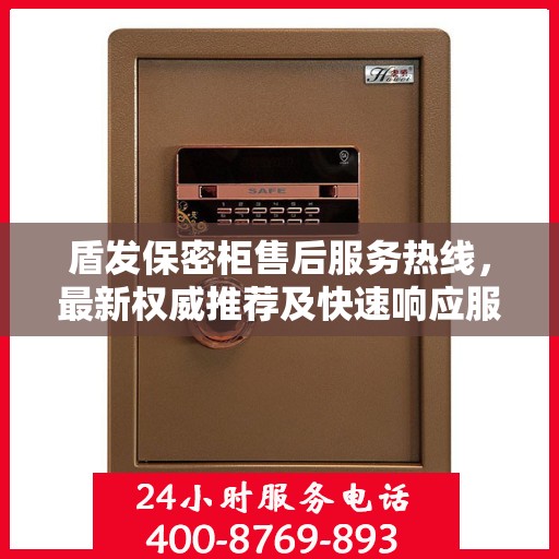 盾发保密柜售后服务热线，最新权威推荐及快速响应服务指南