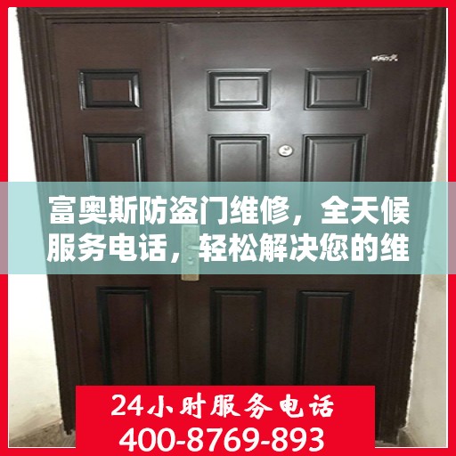 富奥斯防盗门维修，全天候服务电话，轻松解决您的维修问题