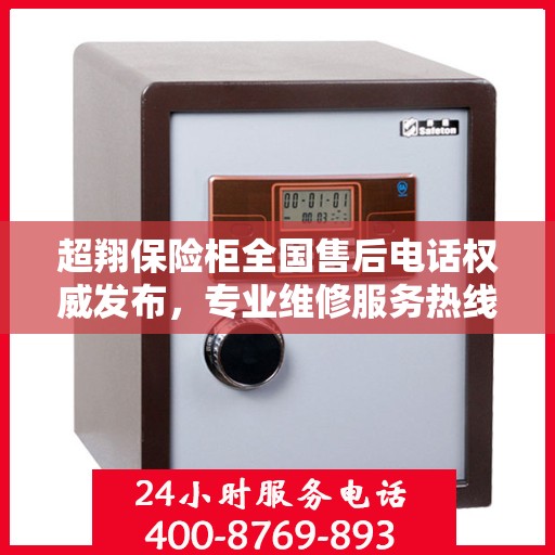 超翔保险柜全国售后电话权威发布，专业维修服务热线全面覆盖！