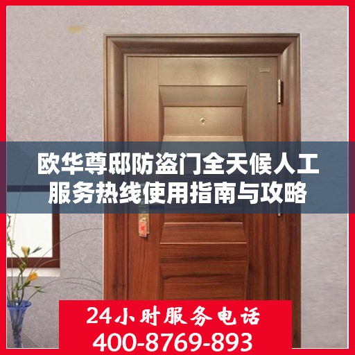 欧华尊邸防盗门全天候人工服务热线使用指南与攻略