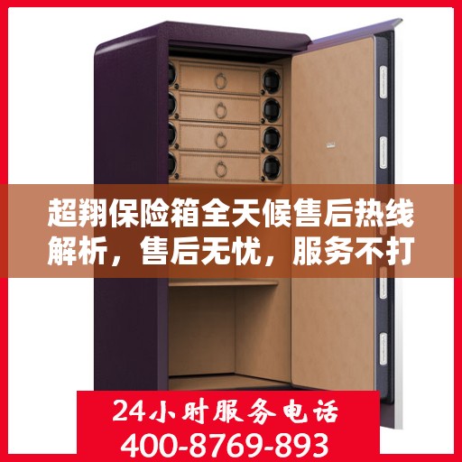 超翔保险箱全天候售后热线解析，售后无忧，服务不打烊