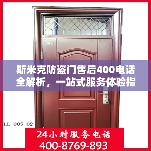 斯米克防盗门售后400电话全解析，一站式服务体验指南