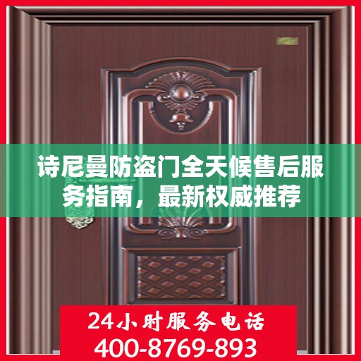 诗尼曼防盗门全天候售后服务指南，最新权威推荐
