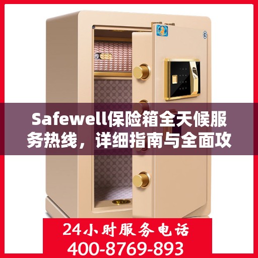Safewell保险箱全天候服务热线，详细指南与全面攻略