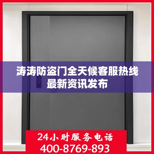 涛涛防盗门全天候客服热线最新资讯发布
