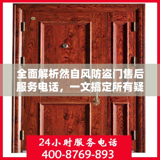 全面解析然自风防盗门售后服务电话，一文搞定所有疑问