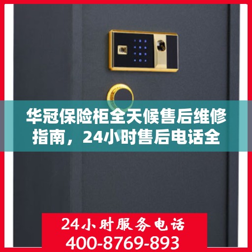 华冠保险柜全天候售后维修指南，24小时售后电话全解析