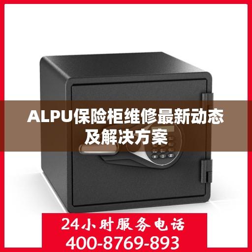 ALPU保险柜维修最新动态及解决方案