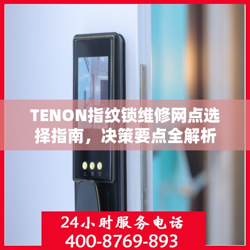 TENON指纹锁维修网点选择指南，决策要点全解析