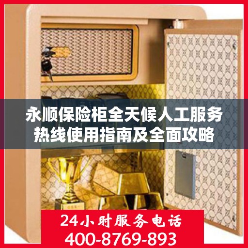 永顺保险柜全天候人工服务热线使用指南及全面攻略