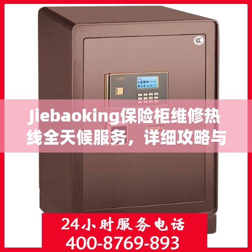 Jiebaoking保险柜维修热线全天候服务，详细攻略与全面保障