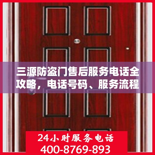 三源防盗门售后服务电话全攻略，电话号码、服务流程及更多细节揭秘
