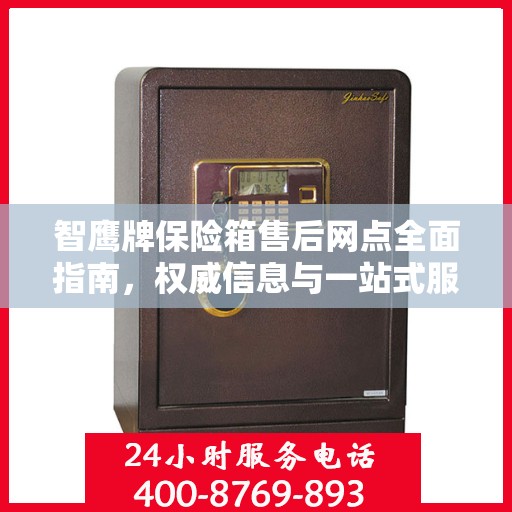 智鹰牌保险箱售后网点全面指南，权威信息与一站式服务网络