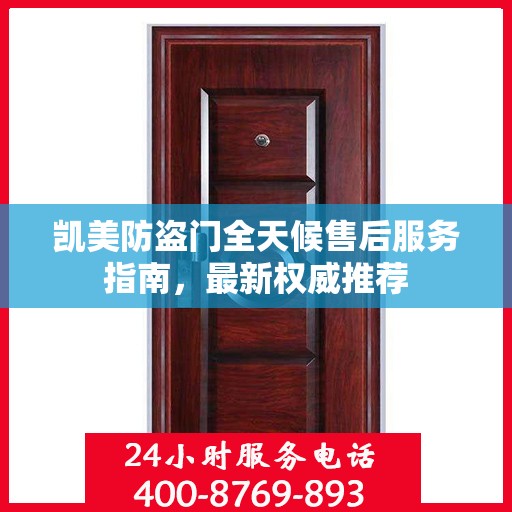 凯美防盗门全天候售后服务指南，最新权威推荐