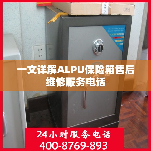 一文详解ALPU保险箱售后维修服务电话