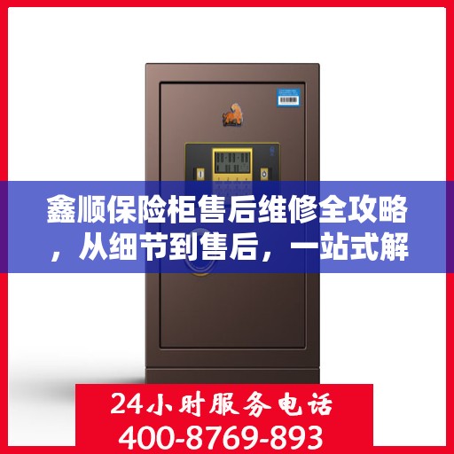鑫顺保险柜售后维修全攻略，从细节到售后，一站式解决您的维修烦恼