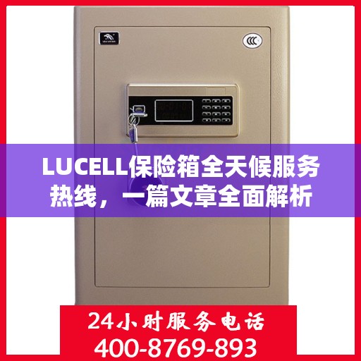 LUCELL保险箱全天候服务热线，一篇文章全面解析