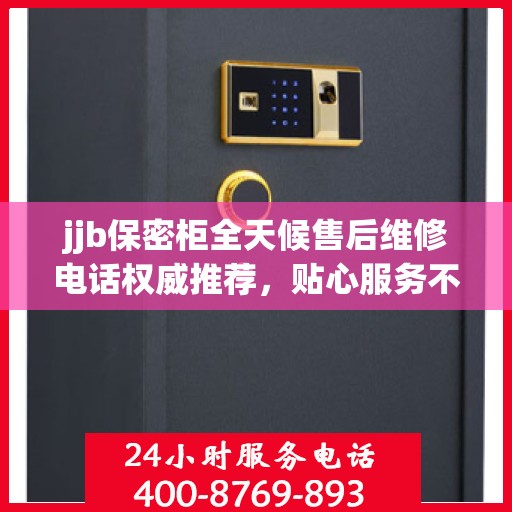 jjb保密柜全天候售后维修电话权威推荐，贴心服务不打烊