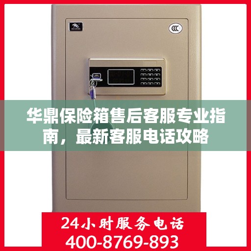 华鼎保险箱售后客服专业指南，最新客服电话攻略