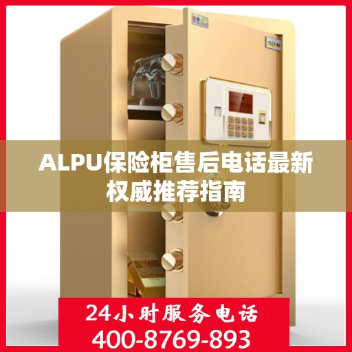 ALPU保险柜售后电话最新权威推荐指南