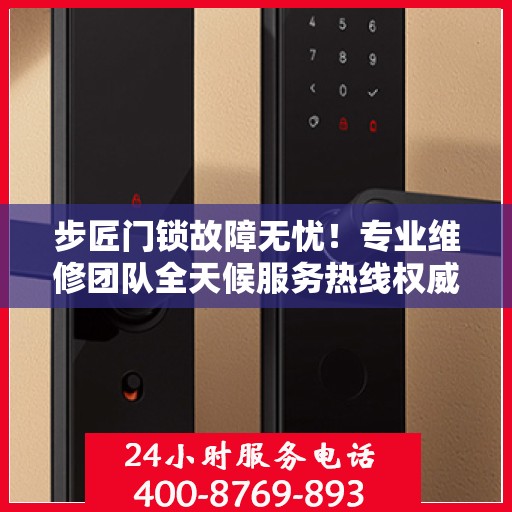 步匠门锁故障无忧！专业维修团队全天候服务热线权威解读