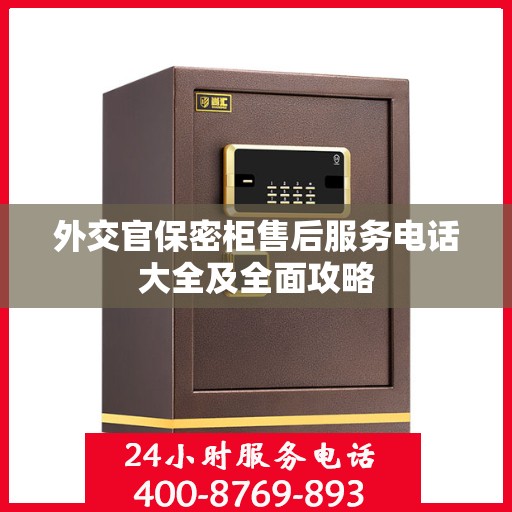 外交官保密柜售后服务电话大全及全面攻略