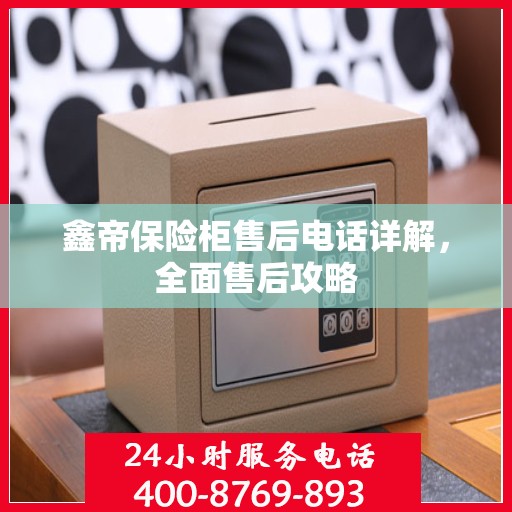 鑫帝保险柜售后电话详解，全面售后攻略