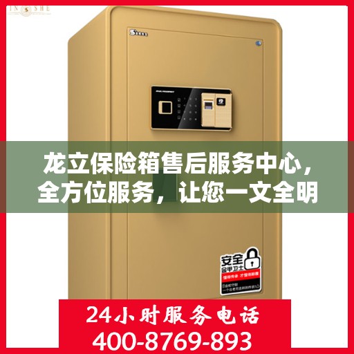 龙立保险箱售后服务中心，全方位服务，让您一文全明白