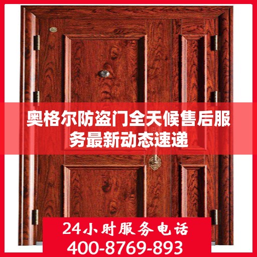 奥格尔防盗门全天候售后服务最新动态速递