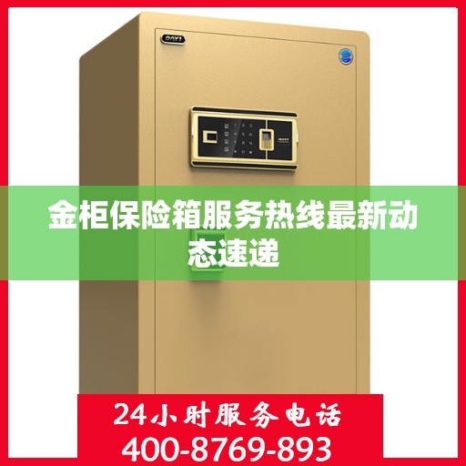 金柜保险箱服务热线最新动态速递