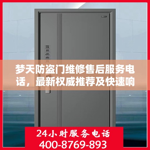 梦天防盗门维修售后服务电话，最新权威推荐及快速响应指南