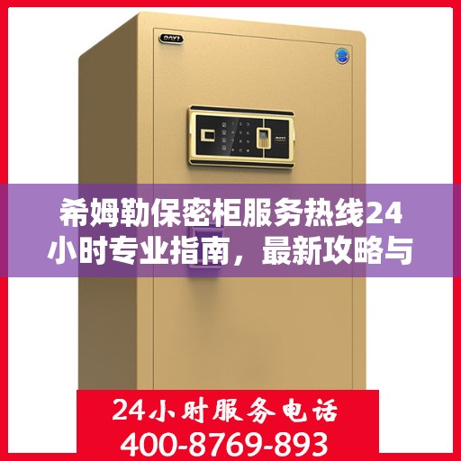 希姆勒保密柜服务热线24小时专业指南，最新攻略与人工服务支持详解